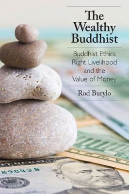 The Wealthy Buddhist : Buddhist Ethics, Right Livelihood, And The Value Of Money