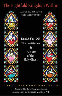 The Eightfold Kingdom Within: Essays On The Beatitudes & The Gifts Of The Holy Ghost