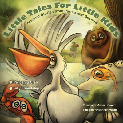 The Pelican & The Crab And Silly Friendship : Little Tales For Little Kids: Ancient Stories For Persia And Beyond.