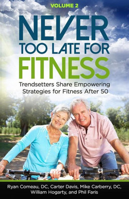 Never Too Late For Fitness - Volume 2 : Trendsetters Share Empowering Strategies For Fitness Over 50