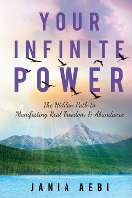 Your Infinite Power : The Hidden Path To Manifesting Real Freedom & Abundance