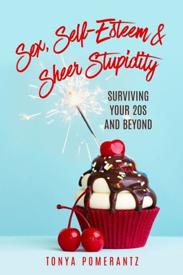 Sex, Self-Esteem & Sheer Stupidity : Surviving Your 20S And Beyond