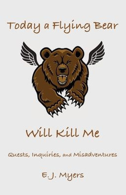 Today A Flying Bear Will Kill Me: Quests, Inquiries, And Misadventures