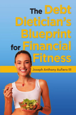 The Debt Dietician'S Blueprint For Financial Fitness