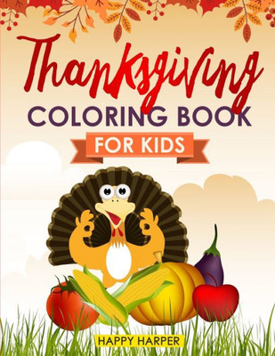Thanksgiving Coloring Book For Kids : The Ultimate Happy Thanksgiving And Fall Harvest Children'S Coloring Book (Holiday Coloring Gift Books For Boys & Girls)