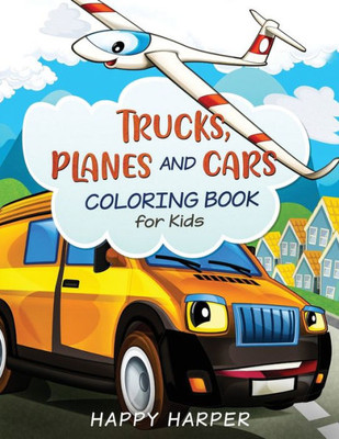 Trucks, Planes And Cars Coloring Book : A Cool And Fun Vehicle Coloring Gift Book For Toddlers And Kids Ages 2-4 4-8