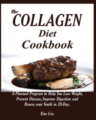 The Collagen Diet Cookbook : A Planned Program To Help You Lose Weight, Prevent Disease, Improve Digestion And Renew Your Youth In 28-Day.