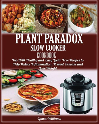 Plant Paradox Slow Cooker Cookbook : : Top 2018 Healthy And Easy Lectin Free Recipes To Help Reduce Inflammation, Prevent Disease And Lose Weight