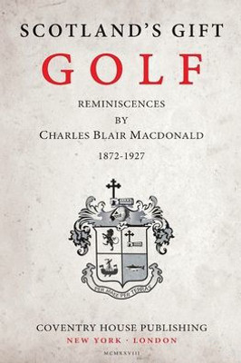 Scotland'S Gift, Golf : Reminiscences By Charles Blair Macdonald