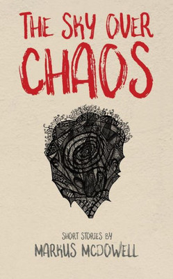 The Sky Over Chaos : Short Stories By Markus Mcdowell