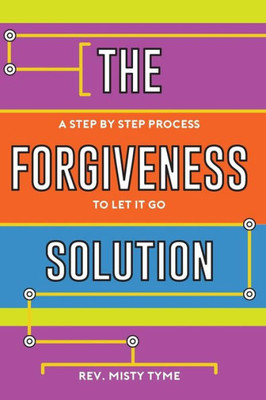 The Forgiveness Solution : A Step By Step Process To Let It Go
