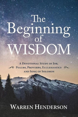 The Beginning Of Wisdom - A Devotional Study Of Job, Psalms, Proverbs, Ecclesiastes, And Song Of Solomon