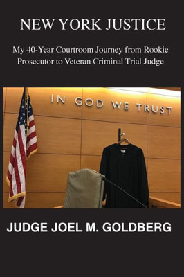 New York Justice : My 40 Yearcourtroom Journey From Rookie Prosecutor To Veteran Criminal Judge