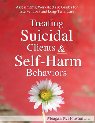 Treating Suicidal Clients & Self-Harm Behaviors : Assessments, Worksheets & Guides For Interventions And Long-Term Care