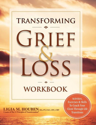 Transforming Grief & Loss Workbook : Activities, Exercises & Skills To Coach Your Client Through Life Transitions