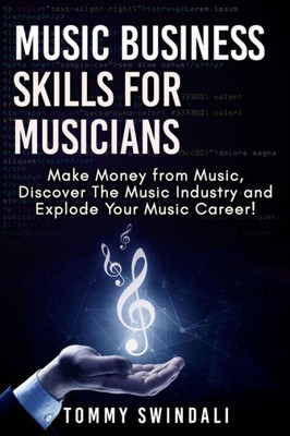 Music Business Skills For Musicians : Make Money From Music, Discover The Music Industry And Explode Your Music Career!