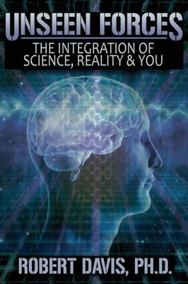 Unseen Forces : The Integration Of Science, Reality And You