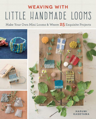 Weaving With Little Handmade Looms : Make Your Own Mini Looms And Weave 25 Exquisite Projects