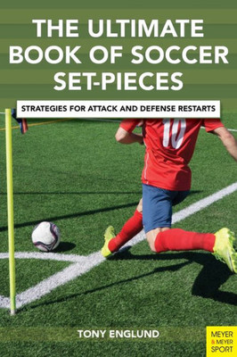 The Ulitmate Book Of Soccer Set-Pieces : Strategies For Attack And Defense Restarts