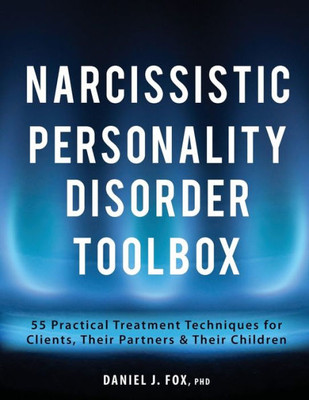 Narcissistic Personality Disorder Toolbox : 55 Practical Treatment Techniques For Clients, Their Partners & Their Children