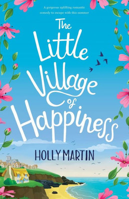 The Little Village Of Happiness : A Gorgeous Uplifting Romantic Comedy To Escape With This Summer