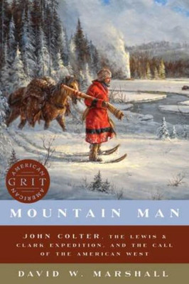 Mountain Man : John Colter, The Lewis & Clark Expedition, And The Call Of The American West