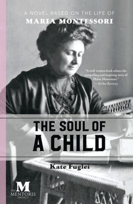 The Soul Of A Child : A Novel Based On The Life Of Maria Montessori