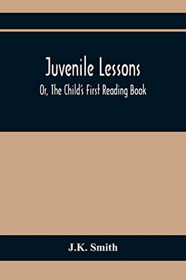 Juvenile Lessons; Or, The Child'S First Reading Book