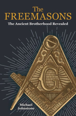 The Freemasons : The Ancient Brotherhood Revealed
