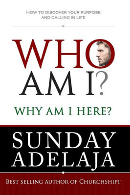 Who Am I? Why Am I Here? : How To Discover Your Purpose And Calling In Life