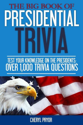 The Big Book Of Presidential Trivia : Test Your Knowlege On The Presidents: Over 1,000 Trivia Questions