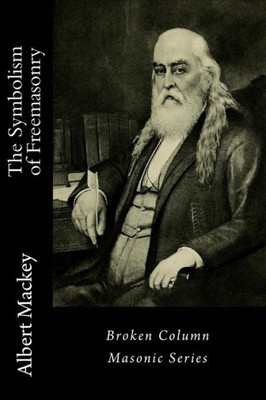 The Symbolism Of Freemasonry : Illustrating And Explaining Its Science And Philosophy, Its Legends, Myths And Symbols