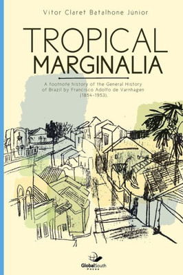 Tropical Marginalia : A Footnote History Of The General History Of Brazil By Francisco Adolfo De Varnhagen (1854-1953)