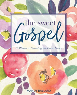 The Sweet Gospel : 13 Weeks Of Savoring The Good News