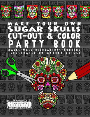 Make Your Own - Sugar Skulls - Cut-Out & Color Party Book : Masks - Wall Decorations - Bunting