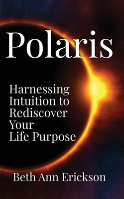 Polaris : Harnessing Intuition To Rediscover Your Life Purpose