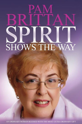 Spirit Shows The Way : An Ordinary Woman Blessed With The Most Extraordinary Gift