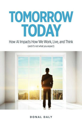 Tomorrow | Today : How Ai Impacts How We Work, Live And Think (And It'S Not What You Expect)