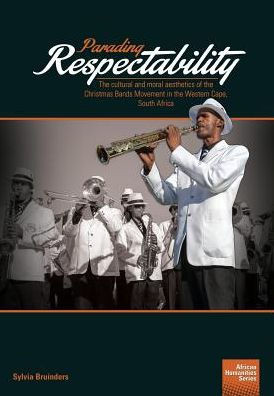 Parading Respectability : The Cultural And Moral Aesthetics Of The Christmas Bands Movement In The Western Cape, South Africa