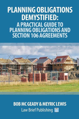 Planning Obligations Demystified : A Practical Guide To Planning Obligations And Section 106 Agreements