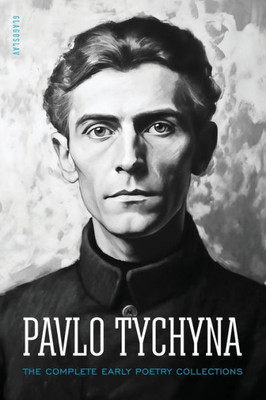 Pavlo Tychyna : The Complete Early Poetry Collections