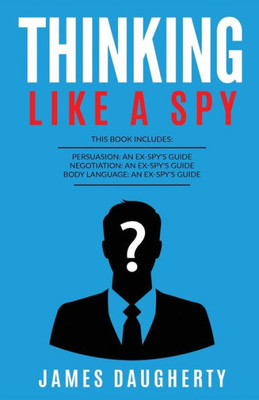 Thinking : Like A Spy: This Book Includes - Persuasion An Ex-Spy'S Guide, Negotiation An Ex-Spy'S Guide, Body Language An Ex-Spy'S Guide