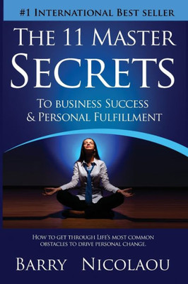 The 11 Master Secrets To Business Success & Personal Fulfilment : How To Get Through Life'S Most Common Obstacles To Drive Personal Change