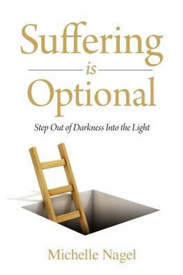 Suffering Is Optional : Step Out Of The Darkness And Into The Light