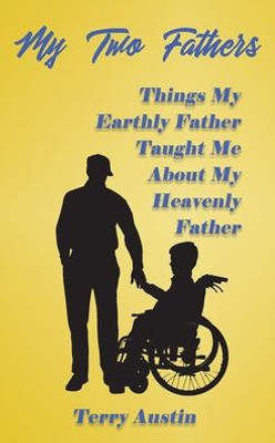 My Two Fathers : Things My Father Taught Me About My Heavenly Father