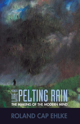 Like A Pelting Rain : The Making Of The Modern Mind