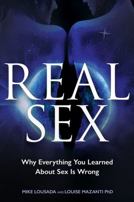 Real Sex : Why Everything You Learnt About Sex Is Wrong