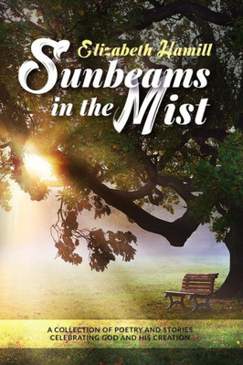 Sunbeams In The Mist : Collection Of Poetry And Stories Celebrating God And His Creation