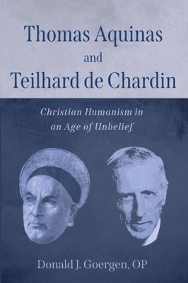 Thomas Aquinas And Teilhard De Chardin : Christian Humanism In An Age Of Unbelief