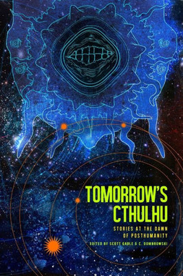 Tomorrow'S Cthulhu : Stories At The Dawn Of Posthumanity